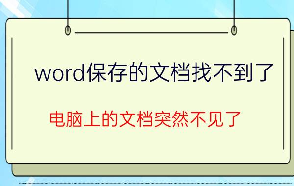 word保存的文档找不到了 电脑上的文档突然不见了，怎么办，怎么找回来？